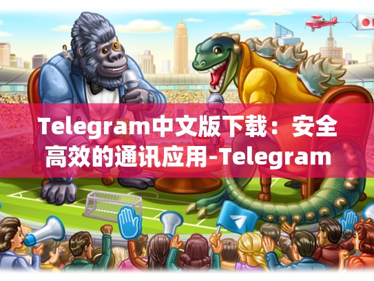 Telegram中文版下载：安全高效的通讯应用-Telegram
