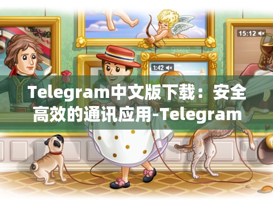 Telegram中文版下载：安全高效的通讯应用-Telegram