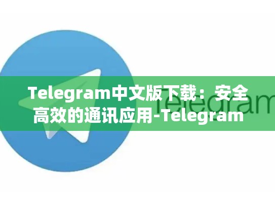 Telegram中文版下载：安全高效的通讯应用-Telegram