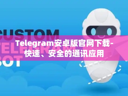Telegram安卓版官网下载-快速、安全的通讯应用