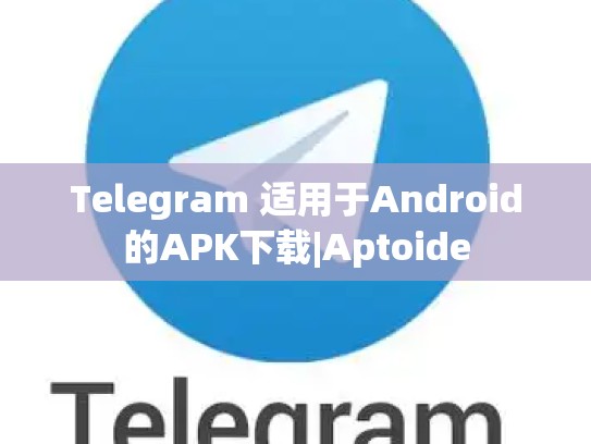 Telegram 适用于Android的APK下载|Aptoide