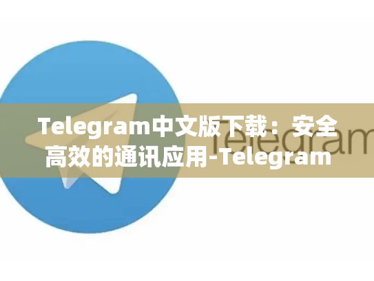 Telegram中文版下载：安全高效的通讯应用-Telegram