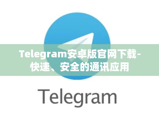 Telegram安卓版官网下载-快速、安全的通讯应用