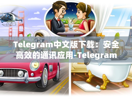 Telegram中文版下载：安全高效的通讯应用-Telegram