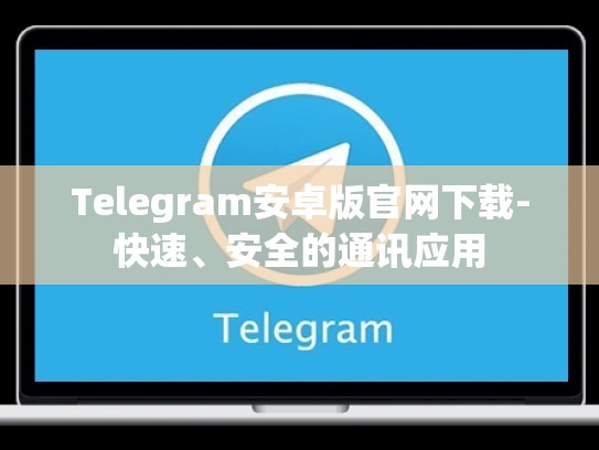 Telegram安卓版官网下载-快速、安全的通讯应用