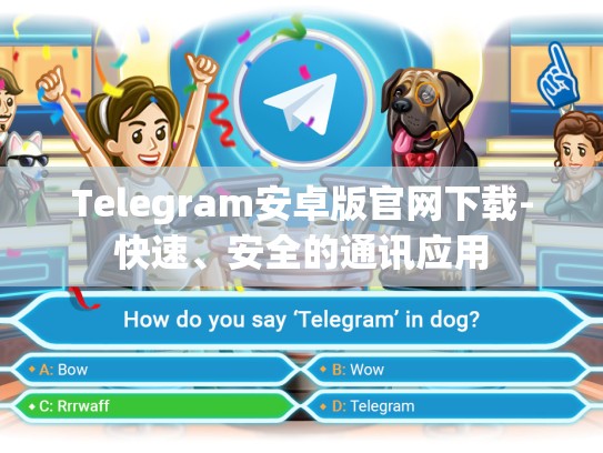 Telegram安卓版官网下载-快速、安全的通讯应用