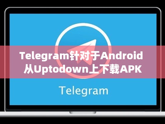 Telegram针对于Android 从Uptodown上下载APK