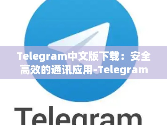 Telegram中文版下载：安全高效的通讯应用-Telegram