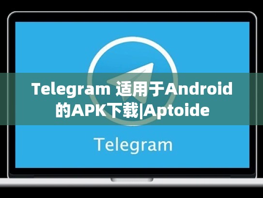 Telegram 适用于Android的APK下载|Aptoide