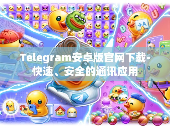 Telegram安卓版官网下载-快速、安全的通讯应用