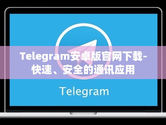 Telegram安卓版官网下载-快速、安全的通讯应用