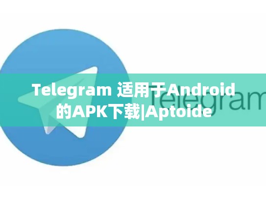 Telegram 适用于Android的APK下载|Aptoide