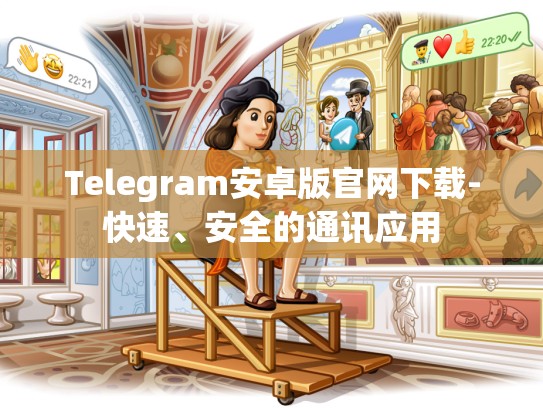 Telegram安卓版官网下载-快速、安全的通讯应用