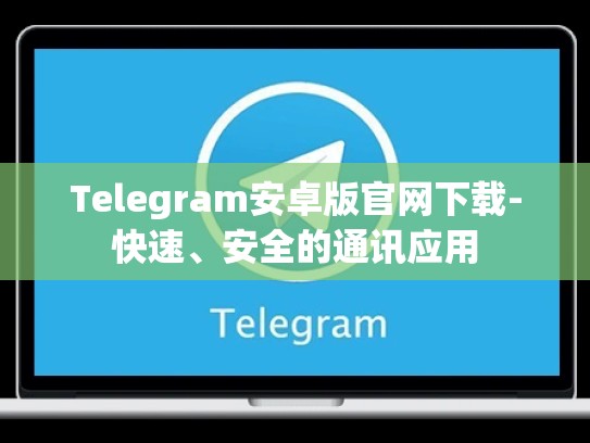 Telegram安卓版官网下载-快速、安全的通讯应用