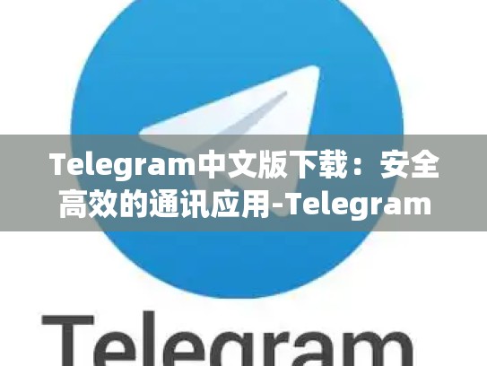 Telegram中文版下载：安全高效的通讯应用-Telegram