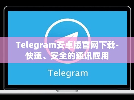 Telegram安卓版官网下载-快速、安全的通讯应用