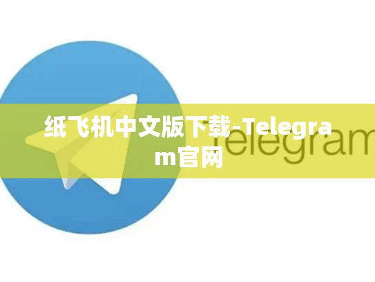 纸飞机中文版下载-Telegram官网