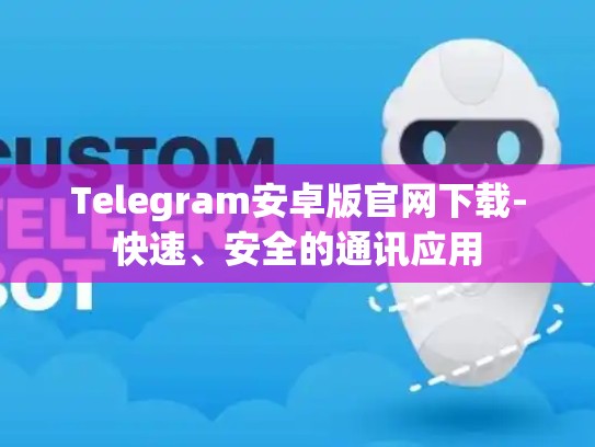 Telegram安卓版官网下载-快速、安全的通讯应用