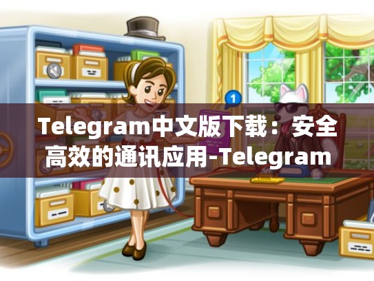 Telegram中文版下载：安全高效的通讯应用-Telegram