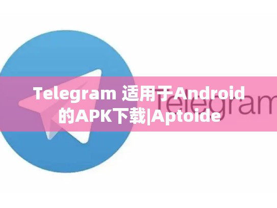 Telegram 适用于Android的APK下载|Aptoide