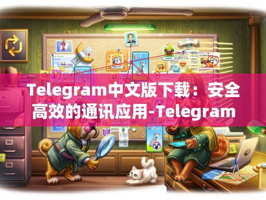 Telegram中文版下载：安全高效的通讯应用-Telegram