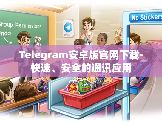 Telegram安卓版官网下载-快速、安全的通讯应用