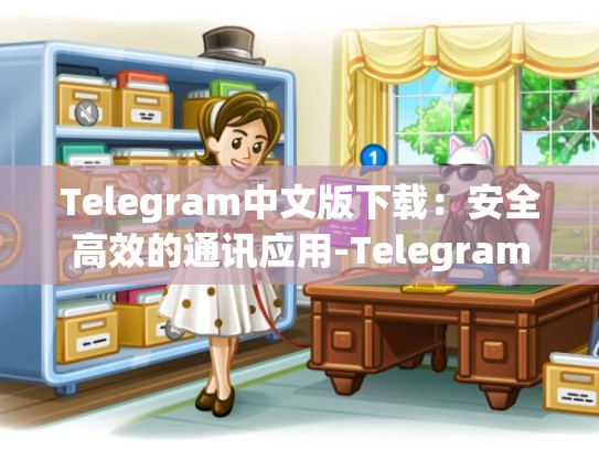 Telegram中文版下载：安全高效的通讯应用-Telegram