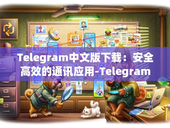 Telegram中文版下载：安全高效的通讯应用-Telegram