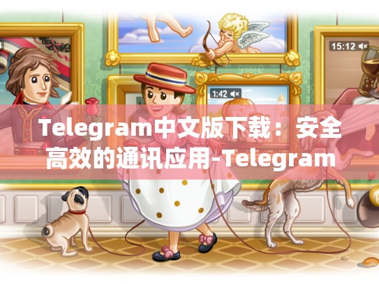 Telegram中文版下载：安全高效的通讯应用-Telegram