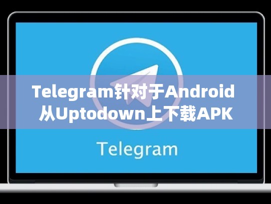 Telegram针对于Android 从Uptodown上下载APK