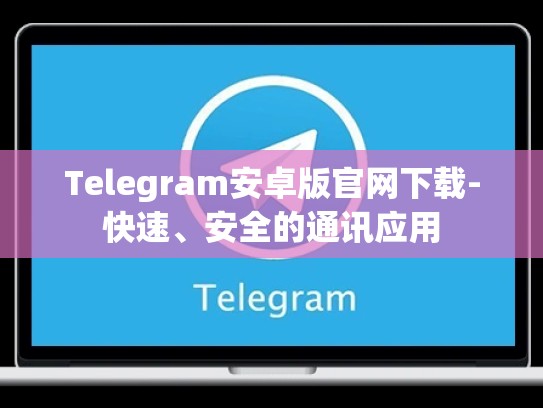 Telegram安卓版官网下载-快速、安全的通讯应用