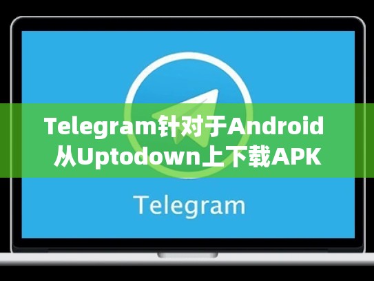 Telegram针对于Android 从Uptodown上下载APK