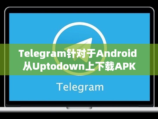 Telegram针对于Android 从Uptodown上下载APK