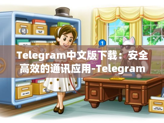 Telegram中文版下载：安全高效的通讯应用-Telegram
