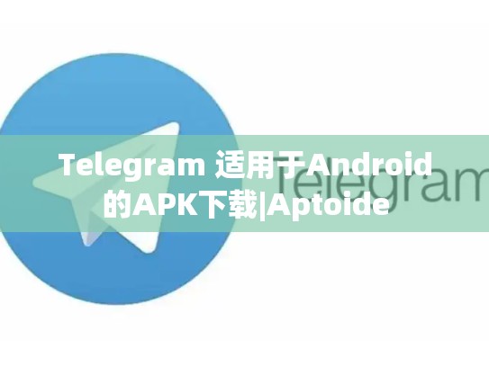 Telegram 适用于Android的APK下载|Aptoide