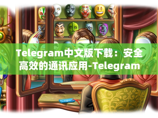 Telegram中文版下载：安全高效的通讯应用-Telegram