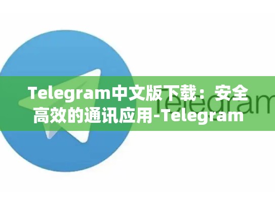 Telegram中文版下载：安全高效的通讯应用-Telegram