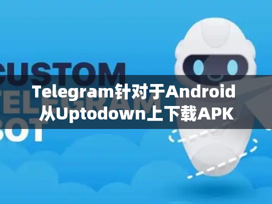 Telegram针对于Android 从Uptodown上下载APK