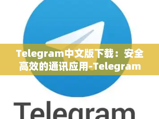Telegram中文版下载：安全高效的通讯应用-Telegram