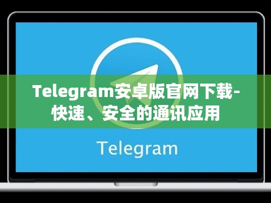 Telegram安卓版官网下载-快速、安全的通讯应用