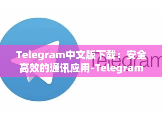 Telegram中文版下载：安全高效的通讯应用-Telegram