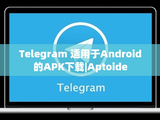 Telegram 适用于Android的APK下载|Aptoide