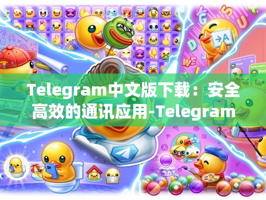 Telegram中文版下载：安全高效的通讯应用-Telegram