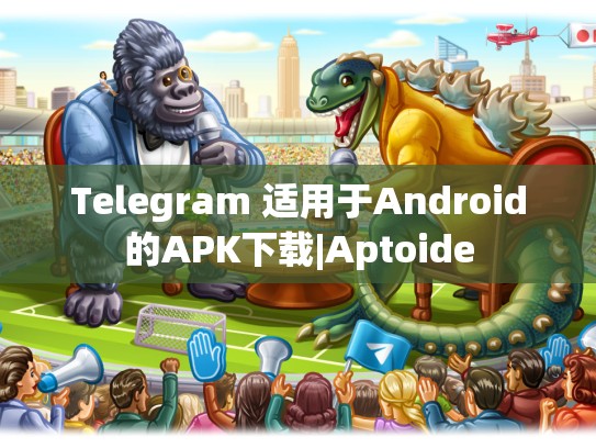 Telegram 适用于Android的APK下载|Aptoide