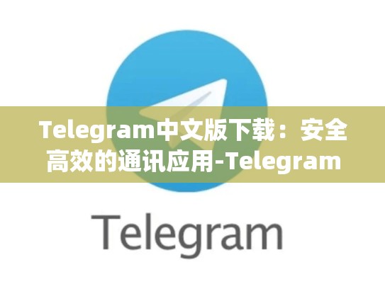 Telegram中文版下载：安全高效的通讯应用-Telegram