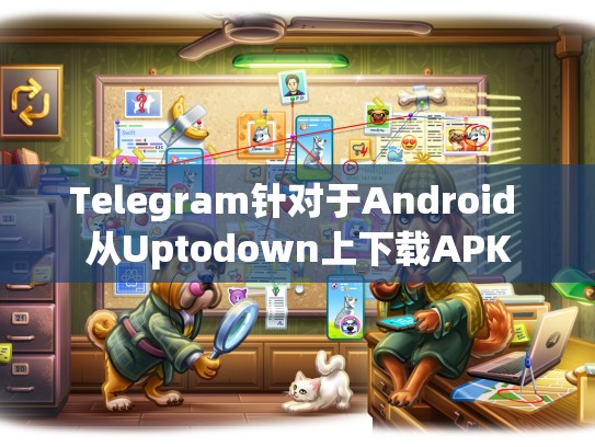 Telegram针对于Android 从Uptodown上下载APK
