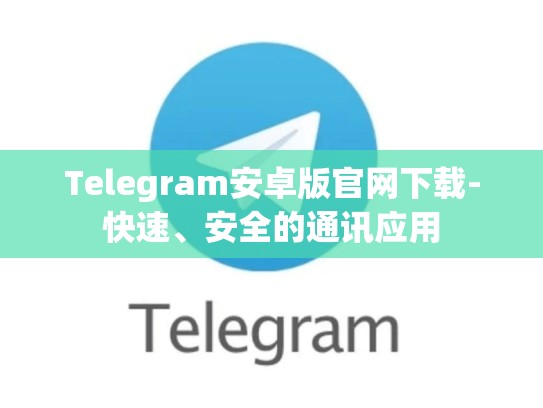 Telegram安卓版官网下载-快速、安全的通讯应用