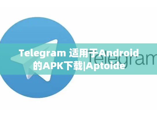 Telegram 适用于Android的APK下载|Aptoide