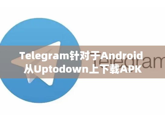Telegram针对于Android 从Uptodown上下载APK