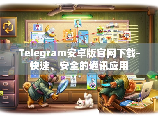 Telegram安卓版官网下载-快速、安全的通讯应用